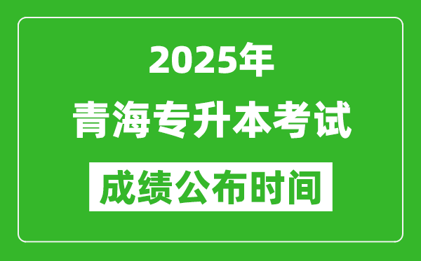 2025年青海专升本考试成绩公布时间,什么时候出分？