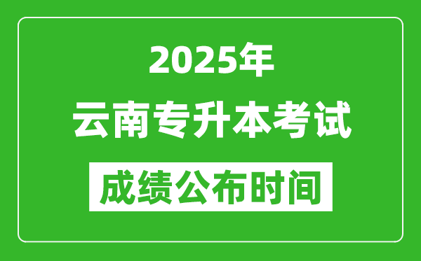 2025年云南专升本考试成绩公布时间,什么时候出分？