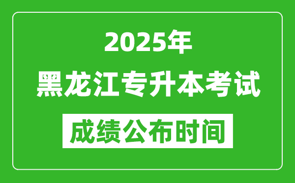 2025年黑龙江专升本考试成绩公布时间,什么时候出分？