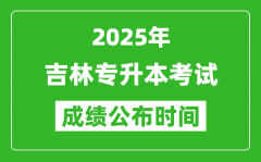 2025年吉林专升本考试成绩公布时间_什么时候出分？