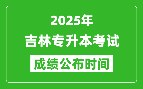 2025年吉林专升本考试成绩公布时间,什么时候出分？