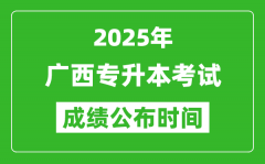 2025年广西专升本考试成绩公布时间,什么时候出分？