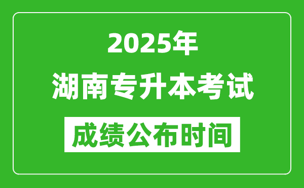 2025年湖南专升本考试成绩公布时间,什么时候出分？