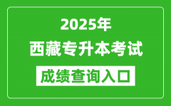 2025年西藏专升本考试成绩查询入口网址(http:/zsks.edu.xizang.gov.cn)