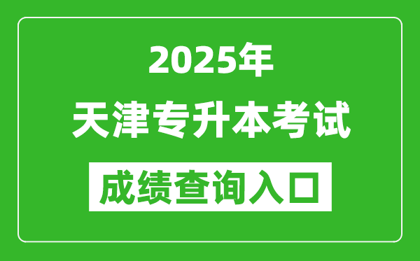 2025年天津专升本考试成绩查询入口网址(http://www.zhaokao.net)