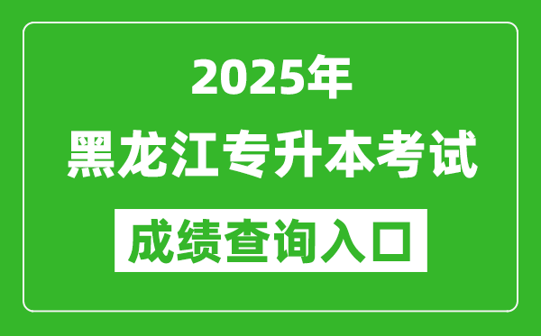 2025年黑龙江专升本考试成绩查询入口网址(https://www.lzk.hl.cn/)