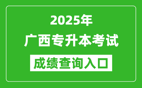 2025年广西专升本考试成绩查询入口网址(https://www.gxeea.cn/)