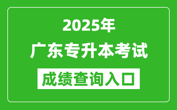 2025年广东专升本考试成绩查询入口网址(https://www.eeagd.edu.cn/ptzsbks)