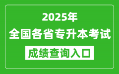 <b>2025年全国各省专升本考试成绩查询入口网址汇总表</b>