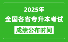 <b>2025年全国各省专升本考试成绩公布时间一览表</b>