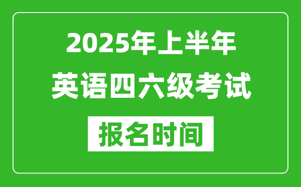 2025年上半年英语四六级考试报名时间(附四六级报名入口网址)