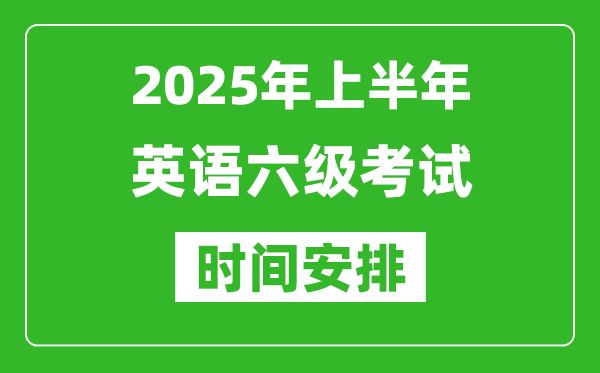 2025年上半年英语六级考试时间安排,大学英语六级考试时间