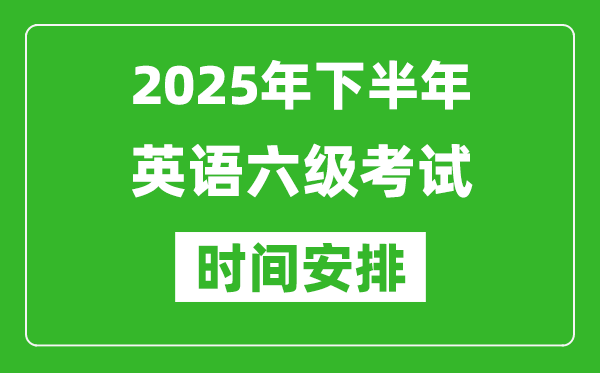 2025年下半年英语六级考试时间安排,大学英语六级考试时间