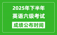 2025年下半年英语六级成绩公布时间_六级分数什么时候出