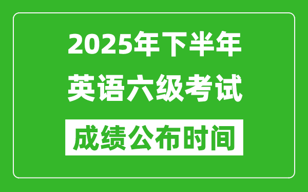 2025年下半年英语六级成绩公布时间,六级分数什么时候出