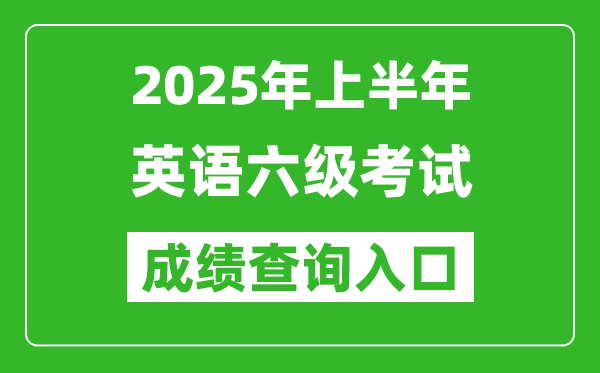 2025年上半年英语六级成绩查询入口网址(http://cet.neea.edu.cn/cet)