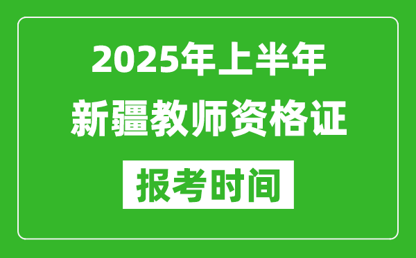 2025年上半年新疆教师资格证报考时间(附考试报名入口网址)