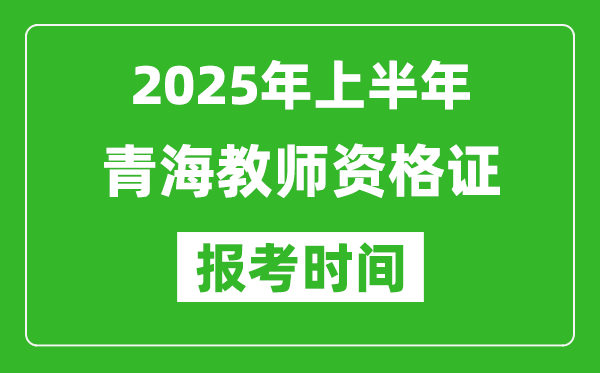 2025年上半年青海教师资格证报考时间(附考试报名入口网址)