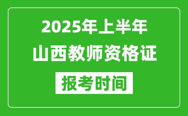 2025年上半年山西教师资格证报考时间(附考试报名入口网址)