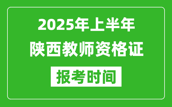 2025年上半年陕西教师资格证报考时间(附考试报名入口网址)