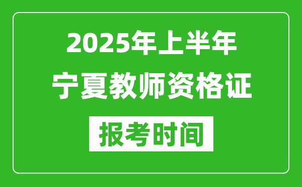 2025年上半年宁夏教师资格证报考时间(附考试报名入口网址)