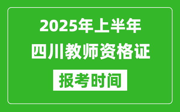 2025年上半年四川教师资格证报考时间(附考试报名入口网址)