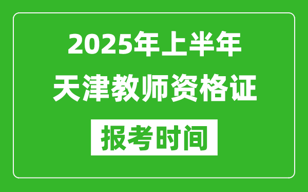 2025年上半年天津教师资格证报考时间(附考试报名入口网址)