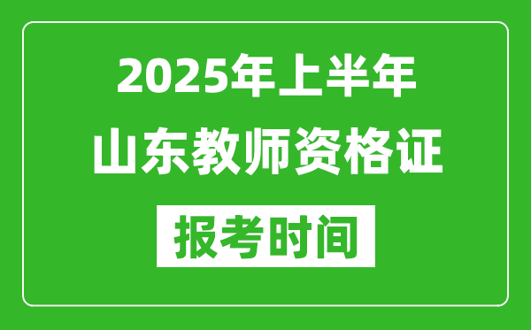 2025年上半年山东教师资格证报考时间(附考试报名入口网址)