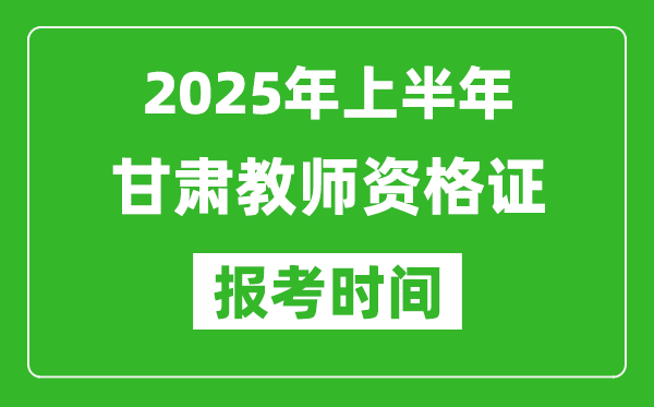 2025年上半年甘肃教师资格证报考时间(附考试报名入口网址)