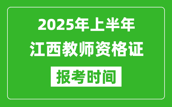 2025年上半年江西教师资格证报考时间(附考试报名入口网址)