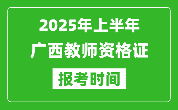 2025年上半年广西教师资格证报考时间(附考试报名入口网址)