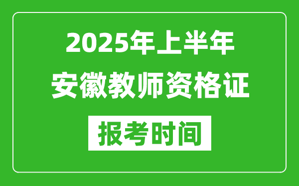 2025年上半年安徽教师资格证报考时间(附考试报名入口网址)