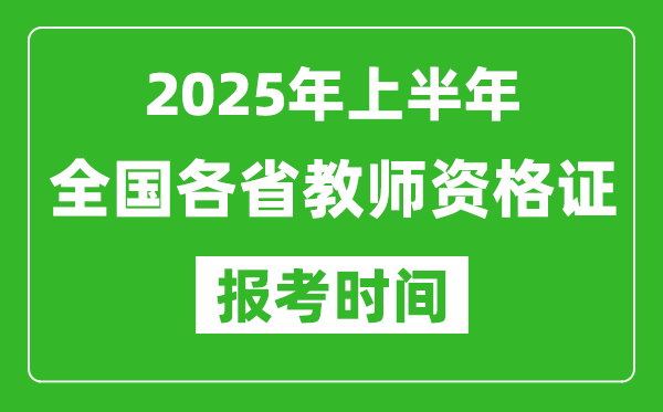 2025年上半年全国各省教师资格证报考时间一览表