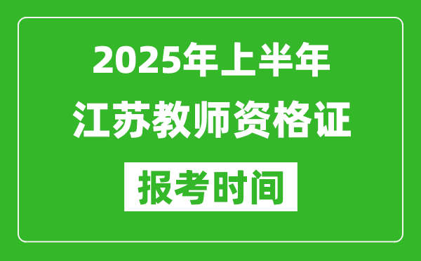 2025年上半年江苏教师资格证报考时间(附考试报名入口网址)