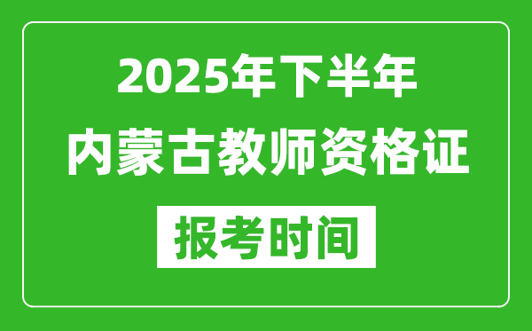 2025年下半年内蒙古教师资格证考试报名时间