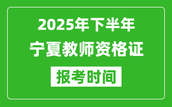 2025年下半年宁夏教师资格证考试报名时间