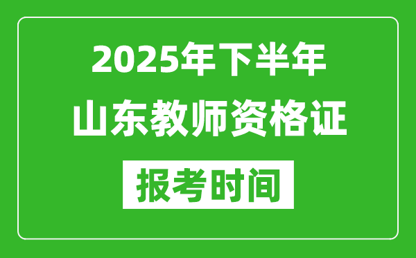 2025年下半年山东教师资格证考试报名时间