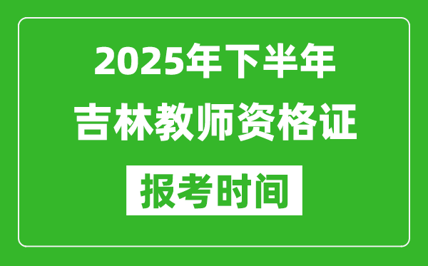 2025年下半年吉林教师资格证考试报名时间