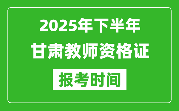 2025年下半年甘肃教师资格证考试报名时间