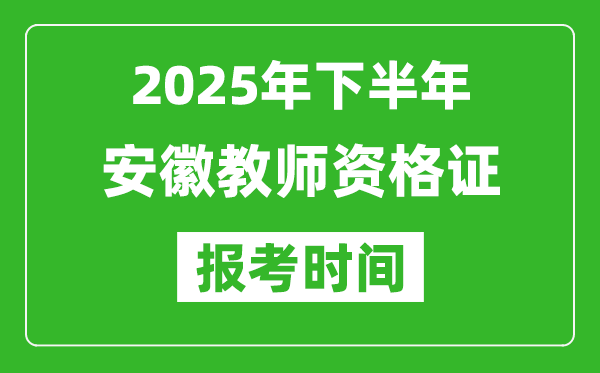 2025年下半年安徽教师资格证考试报名时间