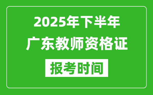 2025年下半年广东教师资格证考试报名时间