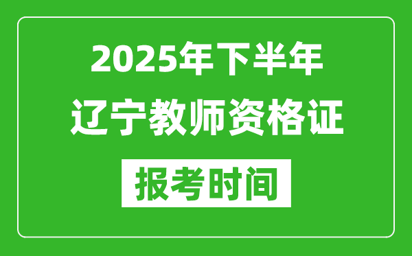 2025年下半年辽宁教师资格证考试报名时间