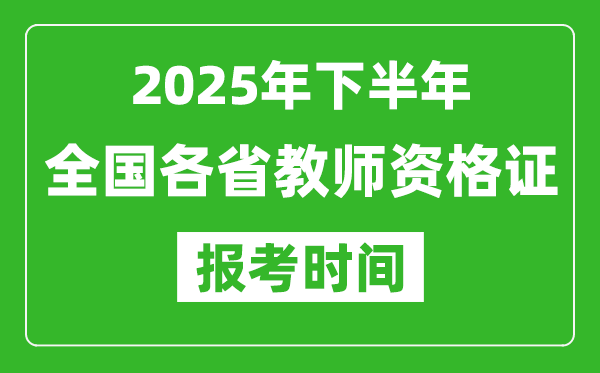 2025年下半年全国各省教师资格证考试报名时间一览表