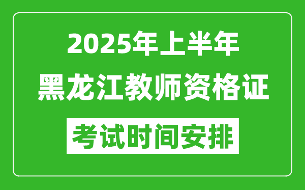 2025年上半年黑龙江教师资格证考试时间及科目安排表