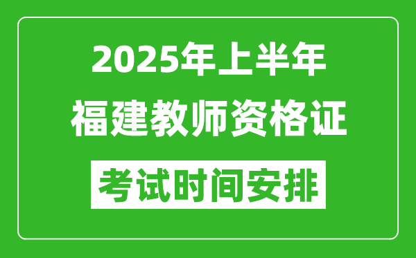 2025年上半年福建教师资格证考试时间及科目安排表