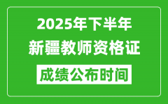 2025年下半年新疆教师资格证考试成绩什么时候出来？