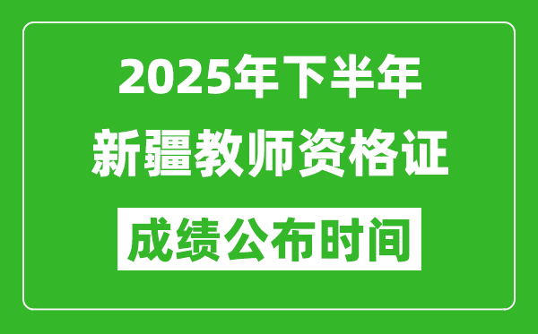 2025年下半年新疆教师资格证考试成绩什么时候出来？