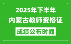 2025年下半年内蒙古教师资格证考试成绩什么时候出来？