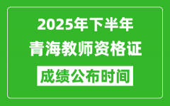 2025年下半年青海教师资格证考试成绩什么时候出来？