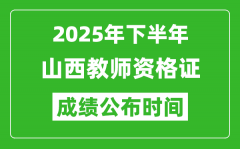 2025年下半年山西教师资格证考试成绩什么时候出来？